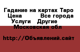 Гадание на картах Таро › Цена ­ 500 - Все города Услуги » Другие   . Московская обл.